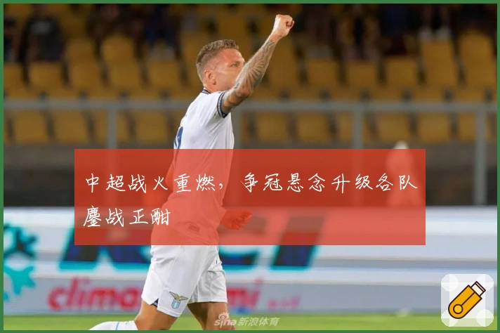 中超战火重燃，争冠悬念升级各队鏖战正酣