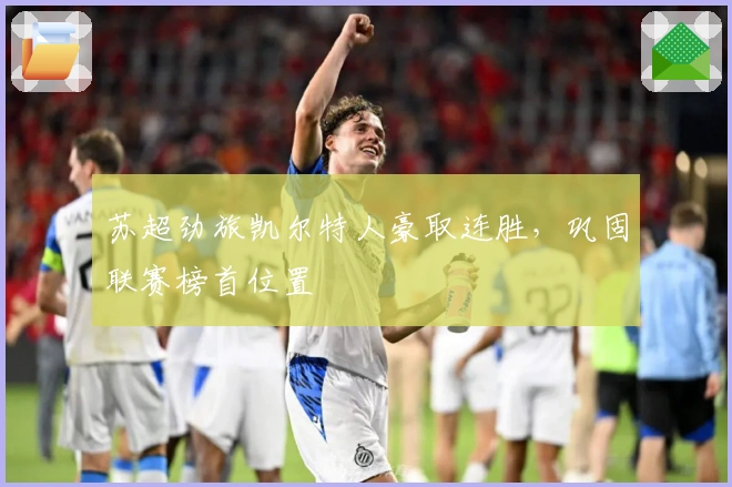 苏超劲旅凯尔特人豪取连胜，巩固联赛榜首位置