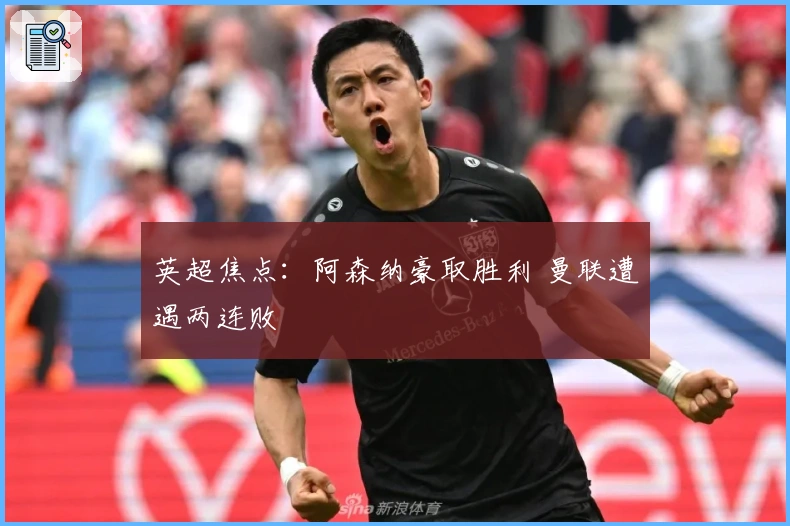 英超焦点：阿森纳豪取胜利 曼联遭遇两连败