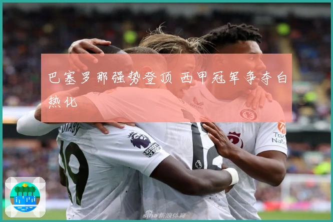 巴塞罗那强势登顶 西甲冠军争夺白热化