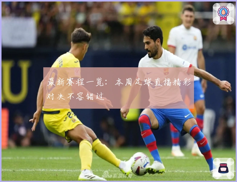 最新赛程一览：本周足球直播精彩对决不容错过