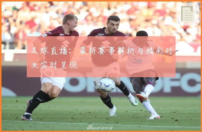 足球直播:最新赛事解析与精彩对决实时呈现