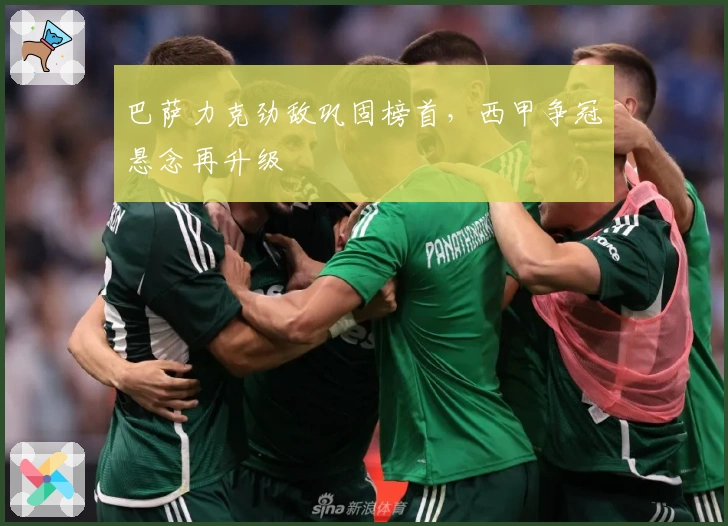 巴萨力克劲敌巩固榜首，西甲争冠悬念再升级