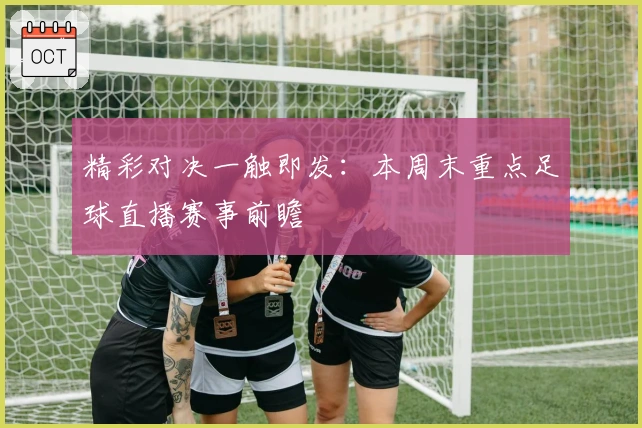 精彩对决一触即发：本周末重点足球直播赛事前瞻
