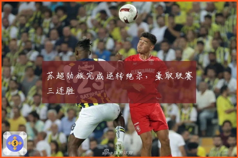 苏超劲旅完成逆转绝杀,豪取联赛三连胜