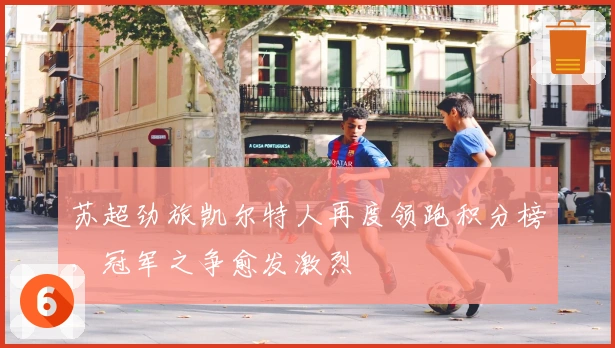 苏超劲旅凯尔特人再度领跑积分榜，冠军之争愈发激烈