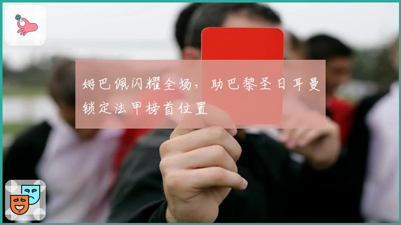 姆巴佩闪耀全场，助巴黎圣日耳曼锁定法甲榜首位置