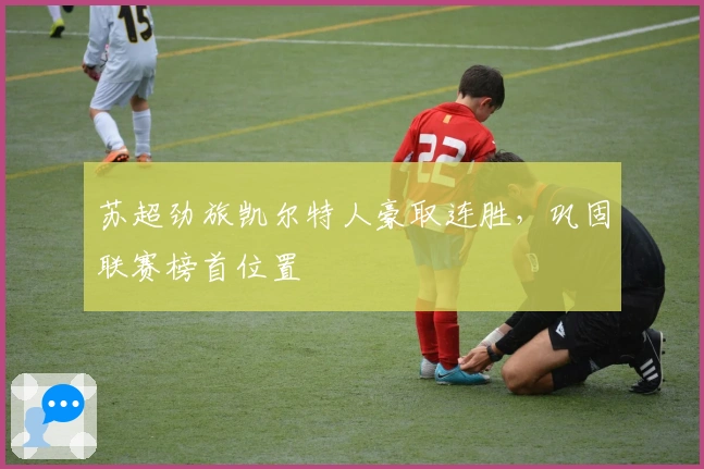 苏超劲旅凯尔特人豪取连胜,巩固联赛榜首位置