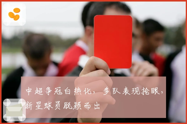中超争冠白热化，多队表现抢眼，新星球员脱颖而出