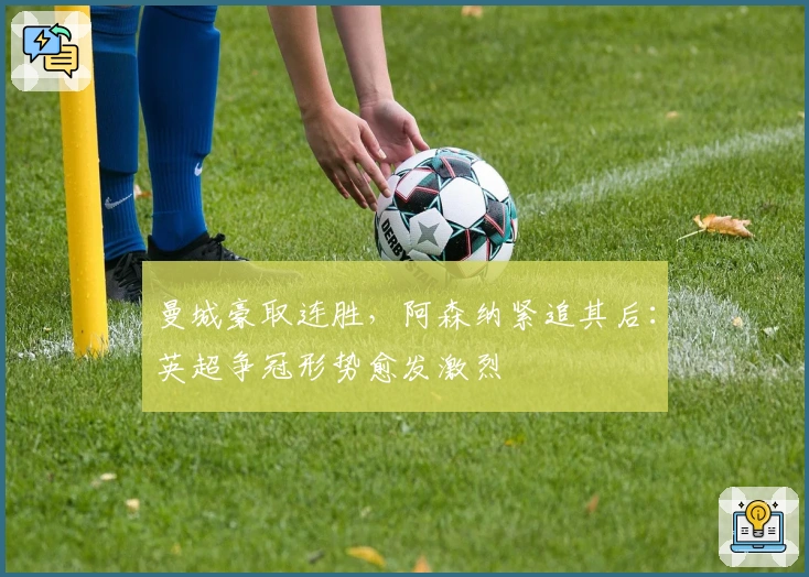 曼城豪取连胜，阿森纳紧追其后：英超争冠形势愈发激烈