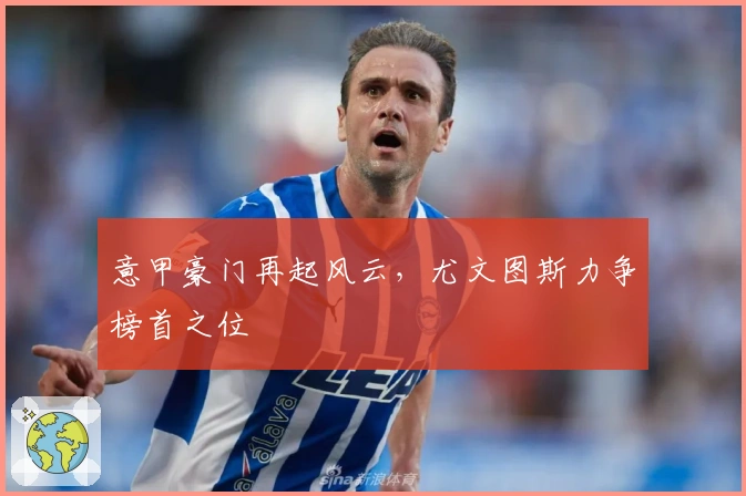 意甲豪门再起风云，尤文图斯力争榜首之位